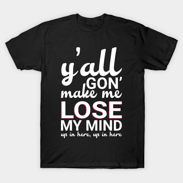 Y'all Gonna Make Me Lose My Mind T-Shirt by animericans